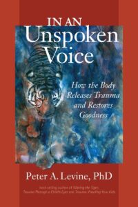 Cover of the book 'In an Unspoken Voice: How the Body Releases Trauma and Restores Goodness' by Peter A. Levine