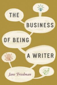 Book cover of 'The Business of Being a Writer' by Jane Friedman, covering the business aspects of writing, including publishing and marketing, one of the Top 15 Must-Read Books for Aspiring Writers